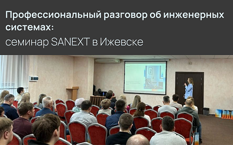 SANEXT собрал инженеров и проектировщиков на отраслевой семинар в Ижевске